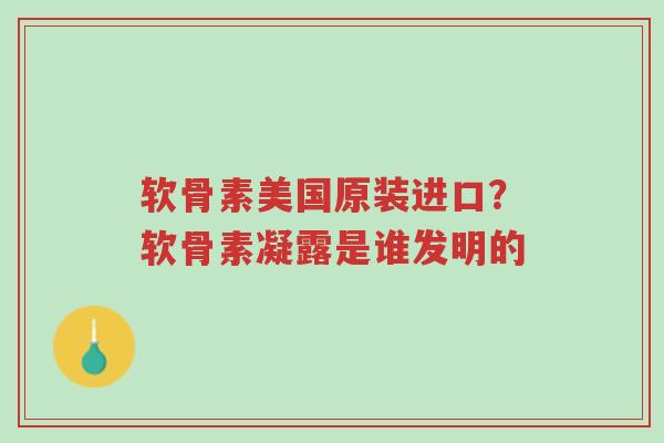 软骨素美国原装进口?软骨素凝露是谁发明的-第1张图片-超越 软骨素美国原装进口?软骨素凝露是谁发明的-第1张图片-超越