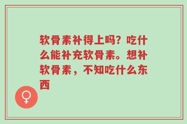 软骨素补得上吗?吃什么能补充软骨素。想补软骨素,不知吃什么东西-第1张图片-超越 软骨素补得上吗?吃什么能补充软骨素。想补软骨素,不知吃什么东西-第1张图片-超越