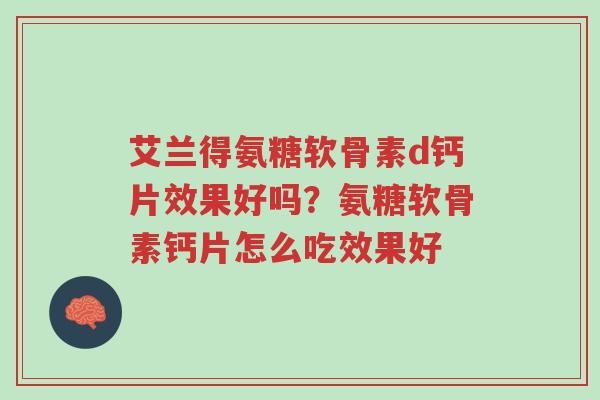 艾兰得氨糖软骨素d钙片效果好吗?氨糖软骨素钙片怎么吃效果好-第1张图片-超越 艾兰得氨糖软骨素d钙片效果好吗?氨糖软骨素钙片怎么吃效果好-第1张图片-超越