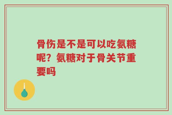 骨伤是不是可以吃氨糖呢?氨糖对于骨关节重要吗-第1张图片-超越 骨伤是不是可以吃氨糖呢?氨糖对于骨关节重要吗-第1张图片-超越