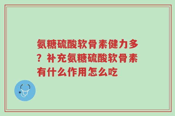 氨糖硫酸软骨素健力多?补充氨糖硫酸软骨素有什么作用怎么吃-第1张图片-超越 氨糖硫酸软骨素健力多?补充氨糖硫酸软骨素有什么作用怎么吃-第1张图片-超越
