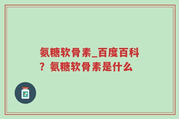 氨糖软骨素_百度百科?氨糖软骨素是什么-第1张图片-超越 氨糖软骨素_百度百科?氨糖软骨素是什么-第1张图片-超越