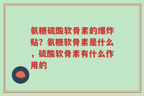 氨糖硫酸软骨素的爆炸贴?氨糖软骨素是什么,硫酸软骨素有什么作用的-第1张图片-超越 氨糖硫酸软骨素的爆炸贴?氨糖软骨素是什么,硫酸软骨素有什么作用的-第1张图片-超越