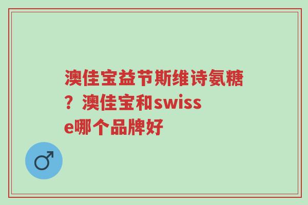 澳佳宝益节斯维诗氨糖?澳佳宝和swisse哪个品牌好-第1张图片-超越 澳佳宝益节斯维诗氨糖?澳佳宝和swisse哪个品牌好-第1张图片-超越