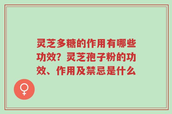 灵芝多糖的作用有哪些功效?灵芝孢子粉的功效、作用及禁忌是什么-第1张图片-超越 灵芝多糖的作用有哪些功效?灵芝孢子粉的功效、作用及禁忌是什么-第1张图片-超越