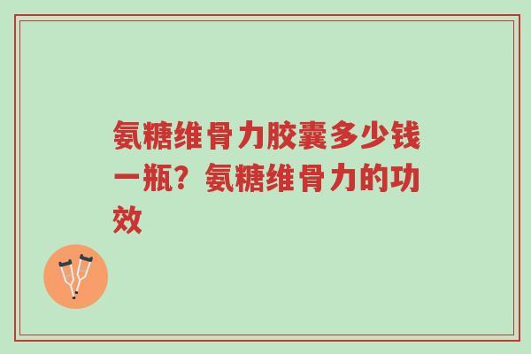 氨糖维骨力胶囊多少钱一瓶?氨糖维骨力的功效-第1张图片-超越 氨糖维骨力胶囊多少钱一瓶?氨糖维骨力的功效-第1张图片-超越