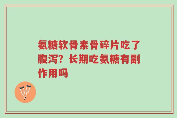 氨糖软骨素骨碎片吃了腹泻？长期吃氨糖有副作用吗-第1张图片-超越