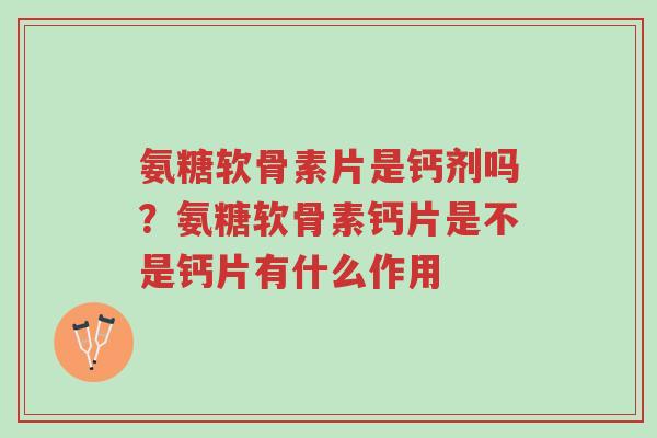 氨糖软骨素片是钙剂吗?氨糖软骨素钙片是不是钙片有什么作用-第1张图片-超越 氨糖软骨素片是钙剂吗?氨糖软骨素钙片是不是钙片有什么作用-第1张图片-超越
