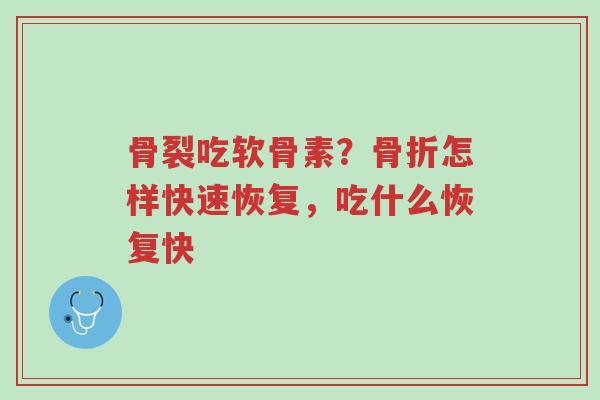 骨裂吃软骨素?骨折怎样快速恢复,吃什么恢复快-第1张图片-超越 骨裂吃软骨素?骨折怎样快速恢复,吃什么恢复快-第1张图片-超越
