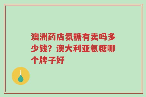 澳洲药店氨糖有卖吗多少钱?澳大利亚氨糖哪个牌子好-第1张图片-超越 澳洲药店氨糖有卖吗多少钱?澳大利亚氨糖哪个牌子好-第1张图片-超越