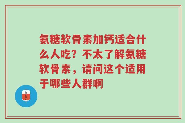 氨糖软骨素加钙适合什么人吃?不太了解氨糖软骨素,请问这个适用于哪些人群啊-第1张图片-超越 氨糖软骨素加钙适合什么人吃?不太了解氨糖软骨素,请问这个适用于哪些人群啊-第1张图片-超越