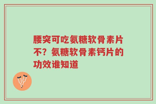 腰突可吃氨糖软骨素片不?氨糖软骨素钙片的功效谁知道-第1张图片-超越 腰突可吃氨糖软骨素片不?氨糖软骨素钙片的功效谁知道-第1张图片-超越