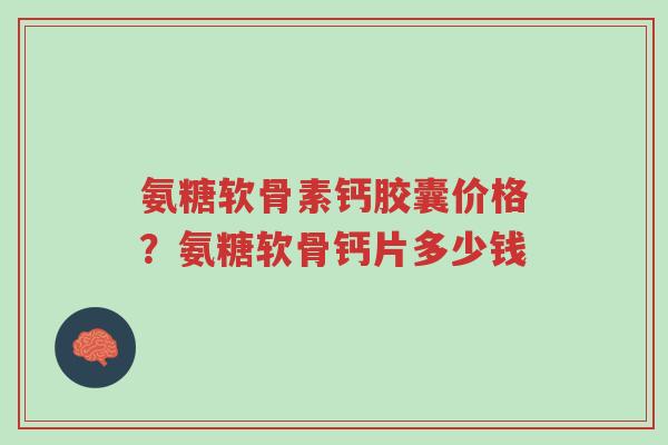 氨糖软骨素钙胶囊价格?氨糖软骨钙片多少钱-第1张图片-超越 氨糖软骨素钙胶囊价格?氨糖软骨钙片多少钱-第1张图片-超越