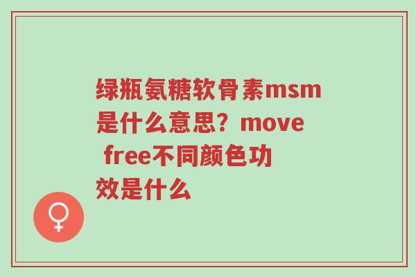 绿瓶氨糖软骨素msm是什么意思?move free不同颜色功效是什么-第1张图片-超越 绿瓶氨糖软骨素msm是什么意思?move free不同颜色功效是什么-第1张图片-超越