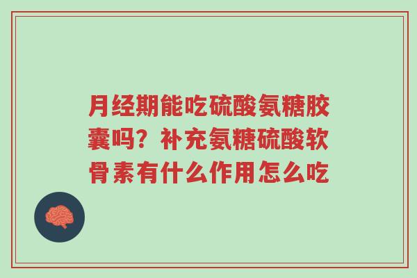 月经期能吃硫酸氨糖胶囊吗?补充氨糖硫酸软骨素有什么作用怎么吃-第1张图片-超越 月经期能吃硫酸氨糖胶囊吗?补充氨糖硫酸软骨素有什么作用怎么吃-第1张图片-超越