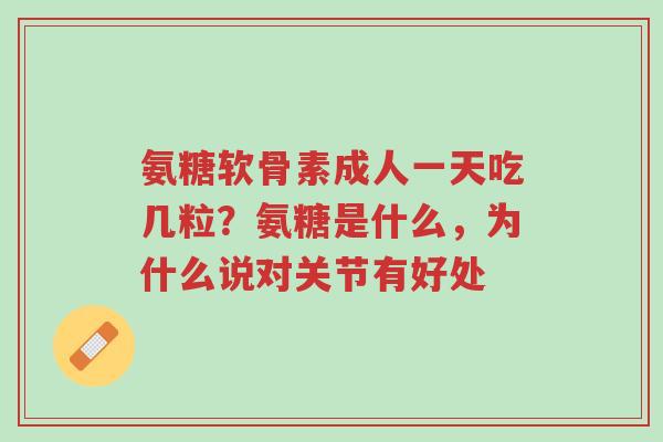 氨糖软骨素成人一天吃几粒？氨糖是什么，为什么说对关节有好处-第1张图片-超越