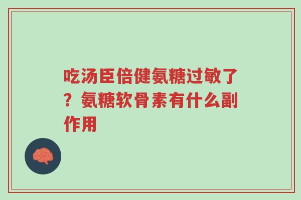 吃汤臣倍健氨糖过敏了?氨糖软骨素有什么副作用-第1张图片-超越 吃汤臣倍健氨糖过敏了?氨糖软骨素有什么副作用-第1张图片-超越