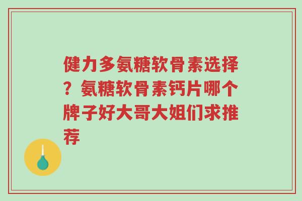 健力多氨糖软骨素选择?氨糖软骨素钙片哪个牌子好大哥大姐们求推荐-第1张图片-超越 健力多氨糖软骨素选择?氨糖软骨素钙片哪个牌子好大哥大姐们求推荐-第1张图片-超越