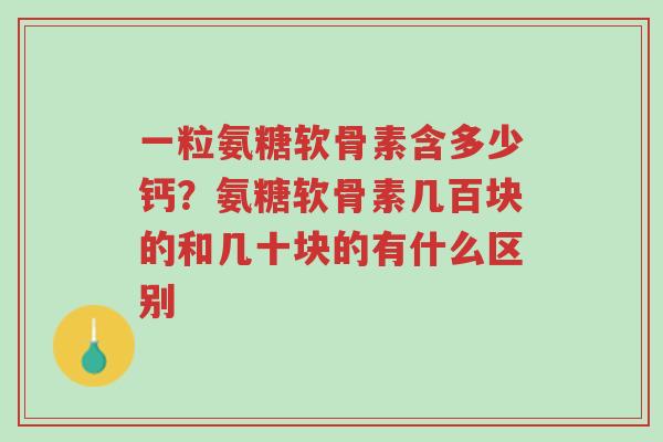 一粒氨糖软骨素含多少钙?氨糖软骨素几百块的和几十块的有什么区别-第1张图片-超越 一粒氨糖软骨素含多少钙?氨糖软骨素几百块的和几十块的有什么区别-第1张图片-超越