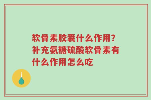 软骨素胶囊什么作用?补充氨糖硫酸软骨素有什么作用怎么吃-第1张图片-超越 软骨素胶囊什么作用?补充氨糖硫酸软骨素有什么作用怎么吃-第1张图片-超越
