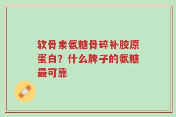 软骨素氨糖骨碎补胶原蛋白?什么牌子的氨糖最可靠-第1张图片-超越 软骨素氨糖骨碎补胶原蛋白?什么牌子的氨糖最可靠-第1张图片-超越