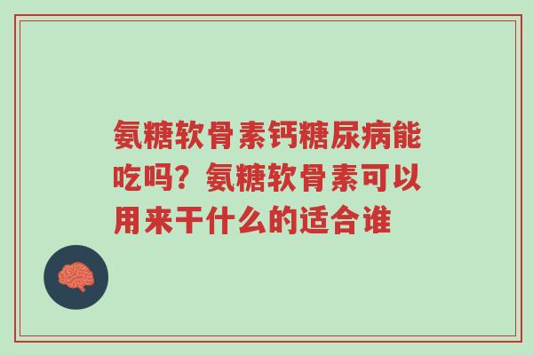 氨糖软骨素钙糖尿病能吃吗?氨糖软骨素可以用来干什么的适合谁-第1张图片-超越 氨糖软骨素钙糖尿病能吃吗?氨糖软骨素可以用来干什么的适合谁-第1张图片-超越
