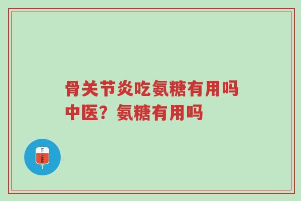 骨关节炎吃氨糖有用吗中医?氨糖有用吗-第1张图片-超越 骨关节炎吃氨糖有用吗中医?氨糖有用吗-第1张图片-超越