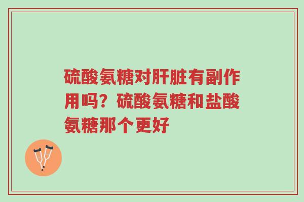 硫酸氨糖对肝脏有副作用吗?硫酸氨糖和盐酸氨糖那个更好-第1张图片-超越 硫酸氨糖对肝脏有副作用吗?硫酸氨糖和盐酸氨糖那个更好-第1张图片-超越