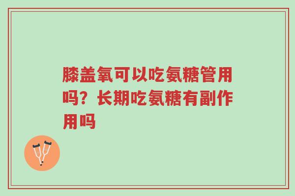 膝盖氧可以吃氨糖管用吗?长期吃氨糖有副作用吗-第1张图片-超越 膝盖氧可以吃氨糖管用吗?长期吃氨糖有副作用吗-第1张图片-超越