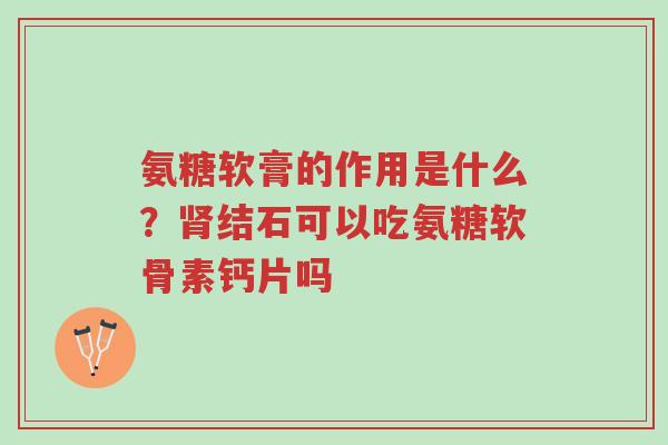 氨糖软膏的作用是什么?肾结石可以吃氨糖软骨素钙片吗-第1张图片-超越 氨糖软膏的作用是什么?肾结石可以吃氨糖软骨素钙片吗-第1张图片-超越