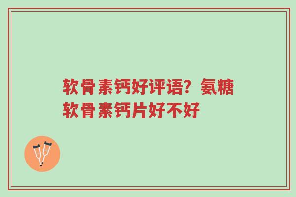 软骨素钙好评语?氨糖软骨素钙片好不好-第1张图片-超越 软骨素钙好评语?氨糖软骨素钙片好不好-第1张图片-超越