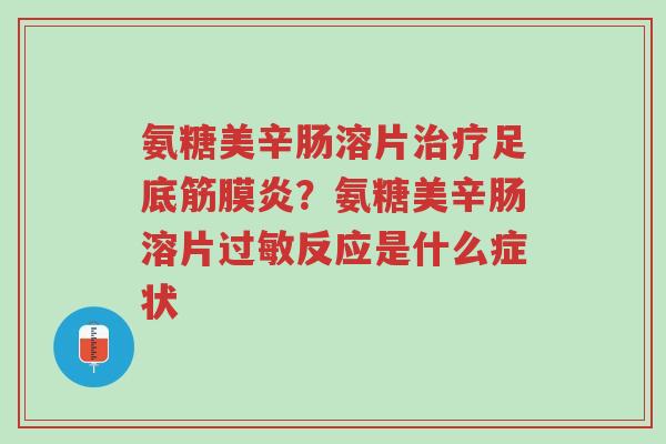 氨糖美辛肠溶片治疗足底筋膜炎?氨糖美辛肠溶片过敏反应是什么症状-第1张图片-超越 氨糖美辛肠溶片治疗足底筋膜炎?氨糖美辛肠溶片过敏反应是什么症状-第1张图片-超越