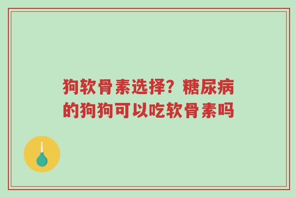 狗软骨素选择?糖尿病的狗狗可以吃软骨素吗-第1张图片-超越 狗软骨素选择?糖尿病的狗狗可以吃软骨素吗-第1张图片-超越
