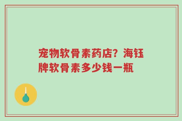 宠物软骨素药店?海钰牌软骨素多少钱一瓶-第1张图片-超越 宠物软骨素药店?海钰牌软骨素多少钱一瓶-第1张图片-超越
