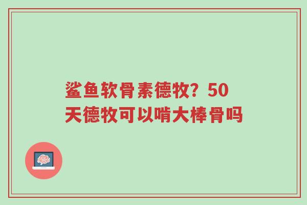 鲨鱼软骨素德牧?50天德牧可以啃大棒骨吗-第1张图片-超越 鲨鱼软骨素德牧?50天德牧可以啃大棒骨吗-第1张图片-超越