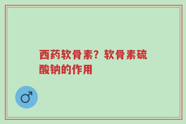 西药软骨素?软骨素硫酸钠的作用-第1张图片-超越 西药软骨素?软骨素硫酸钠的作用-第1张图片-超越