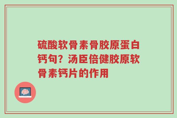 硫酸软骨素骨胶原蛋白钙句?汤臣倍健胶原软骨素钙片的作用-第1张图片-超越 硫酸软骨素骨胶原蛋白钙句?汤臣倍健胶原软骨素钙片的作用-第1张图片-超越