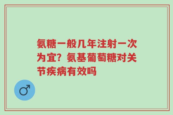 氨糖一般几年注射一次为宜?氨基葡萄糖对关节疾病有效吗-第1张图片-超越 氨糖一般几年注射一次为宜?氨基葡萄糖对关节疾病有效吗-第1张图片-超越