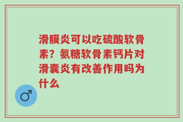 滑膜炎可以吃硫酸软骨素?氨糖软骨素钙片对滑囊炎有改善作用吗为什么-第1张图片-超越 滑膜炎可以吃硫酸软骨素?氨糖软骨素钙片对滑囊炎有改善作用吗为什么-第1张图片-超越