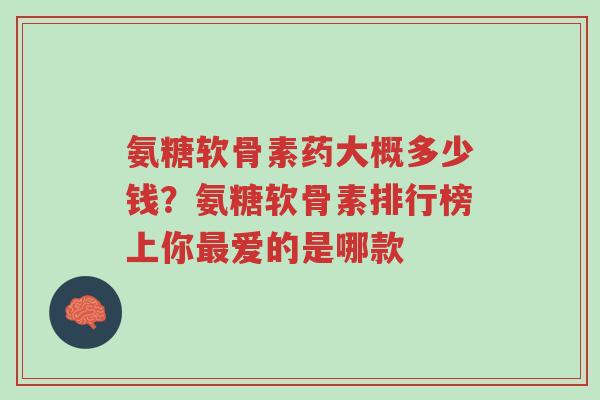 氨糖软骨素药大概多少钱?氨糖软骨素排行榜上你最爱的是哪款-第1张图片-超越 氨糖软骨素药大概多少钱?氨糖软骨素排行榜上你最爱的是哪款-第1张图片-超越