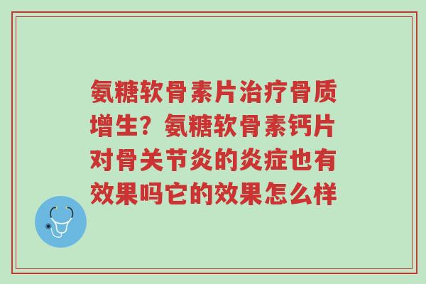 氨糖软骨素片治疗骨质增生?氨糖软骨素钙片对骨关节炎的炎症也有效果吗它的效果怎么样-第1张图片-超越 氨糖软骨素片治疗骨质增生?氨糖软骨素钙片对骨关节炎的炎症也有效果吗它的效果怎么样-第1张图片-超越