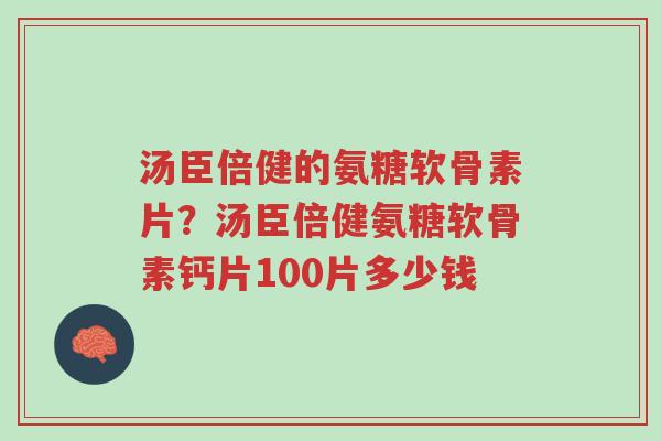 汤臣倍健的氨糖软骨素片?汤臣倍健氨糖软骨素钙片100片多少钱-第1张图片-超越 汤臣倍健的氨糖软骨素片?汤臣倍健氨糖软骨素钙片100片多少钱-第1张图片-超越