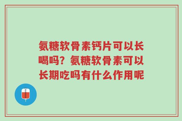 氨糖软骨素钙片可以长喝吗?氨糖软骨素可以长期吃吗有什么作用呢-第1张图片-超越 氨糖软骨素钙片可以长喝吗?氨糖软骨素可以长期吃吗有什么作用呢-第1张图片-超越