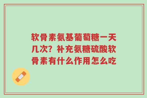 软骨素氨基葡萄糖一天几次?补充氨糖硫酸软骨素有什么作用怎么吃-第1张图片-超越 软骨素氨基葡萄糖一天几次?补充氨糖硫酸软骨素有什么作用怎么吃-第1张图片-超越