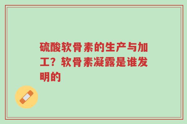 硫酸软骨素的生产与加工?软骨素凝露是谁发明的-第1张图片-超越 硫酸软骨素的生产与加工?软骨素凝露是谁发明的-第1张图片-超越