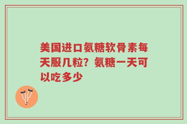 美国进口氨糖软骨素每天服几粒?氨糖一天可以吃多少-第1张图片-超越 美国进口氨糖软骨素每天服几粒?氨糖一天可以吃多少-第1张图片-超越