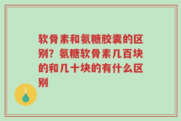 软骨素和氨糖胶囊的区别?氨糖软骨素几百块的和几十块的有什么区别-第1张图片-超越 软骨素和氨糖胶囊的区别?氨糖软骨素几百块的和几十块的有什么区别-第1张图片-超越