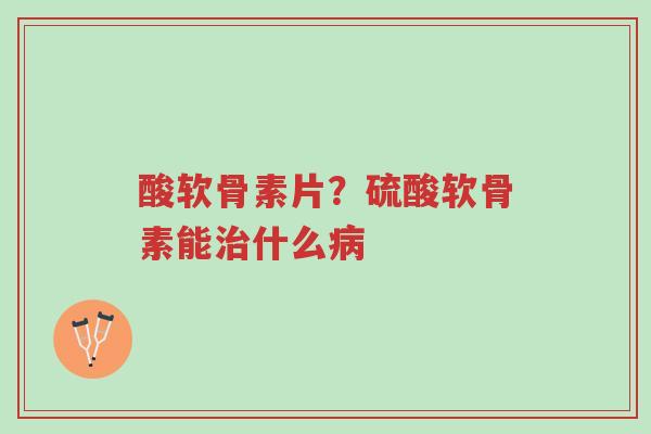 酸软骨素片?硫酸软骨素能治什么病-第1张图片-超越 酸软骨素片?硫酸软骨素能治什么病-第1张图片-超越