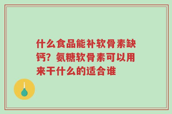 什么食品能补软骨素缺钙?氨糖软骨素可以用来干什么的适合谁-第1张图片-超越 什么食品能补软骨素缺钙?氨糖软骨素可以用来干什么的适合谁-第1张图片-超越