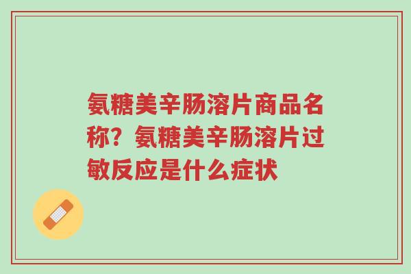 氨糖美辛肠溶片商品名称?氨糖美辛肠溶片过敏反应是什么症状-第1张图片-超越 氨糖美辛肠溶片商品名称?氨糖美辛肠溶片过敏反应是什么症状-第1张图片-超越